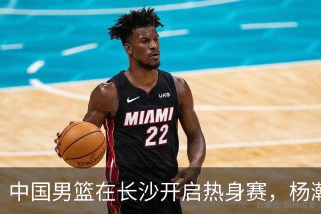 中国男篮在长沙开启热身赛，杨瀚森8日同球队会合