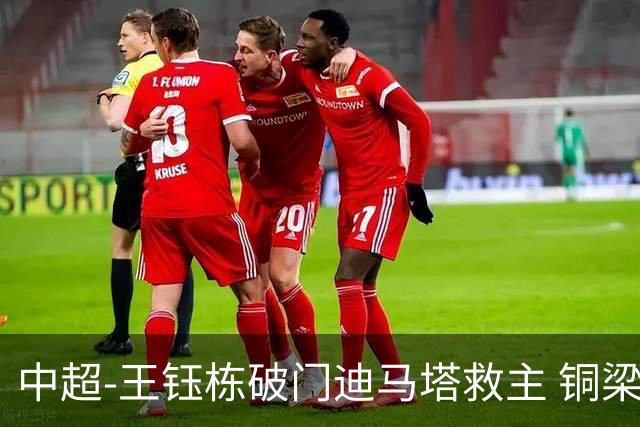中超-王钰栋破门迪马塔救主 铜梁龙1-1战平浙江队