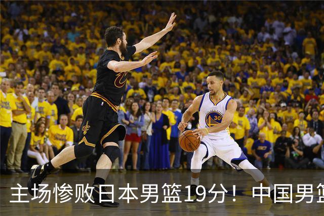 主场惨败日本男篮19分！中国男篮乱打一气，又被逼入绝境