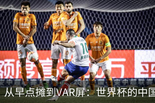 从早点摊到VAR屏：世界杯的中国生意链