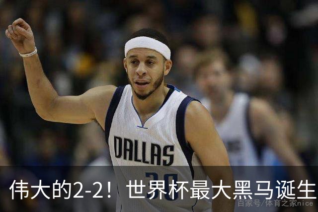 伟大的2-2！世界杯最大黑马诞生？ 逼平两大世界冠军实现国足目标