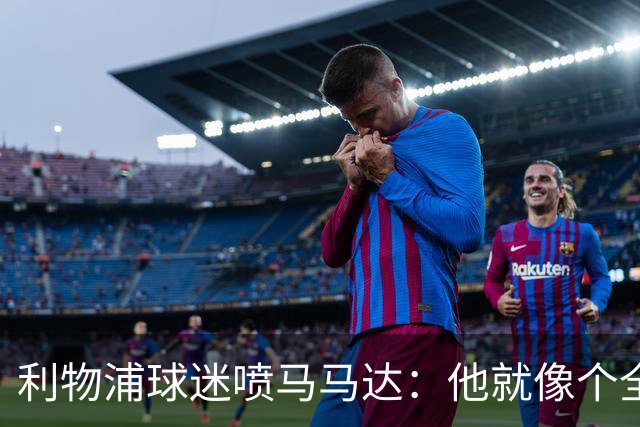 利物浦球迷喷马马达：他就像个全息投影，根本无法取代阿利松