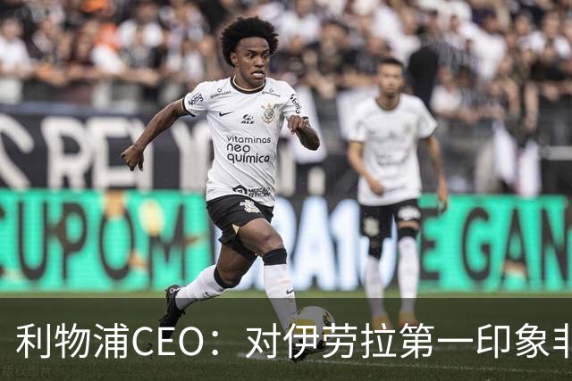 利物浦CEO：对伊劳拉第一印象非常好；解雇斯洛特是艰难决定