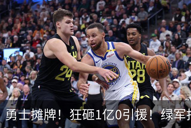 勇士摊牌！狂砸1亿0引援！绿军抢人！库里不交易吗？