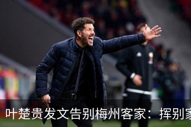 叶楚贵发文告别梅州客家：挥别家乡 奔赴新征程