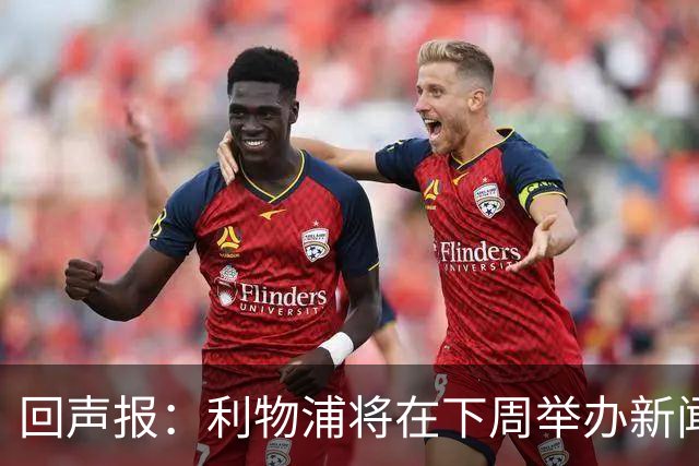 回声报：利物浦将在下周举办新闻发布会，新帅伊劳拉正式亮相