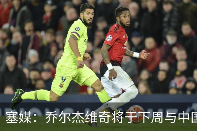 塞媒：乔尔杰维奇将于下周与中国篮协签约