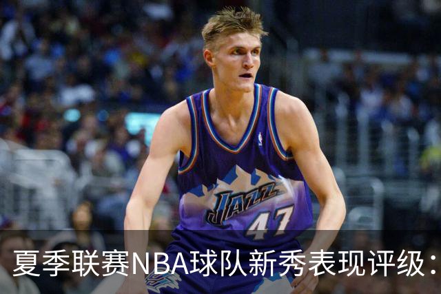 夏季联赛NBA球队新秀表现评级：湖人勇士获A，马刺仅得C