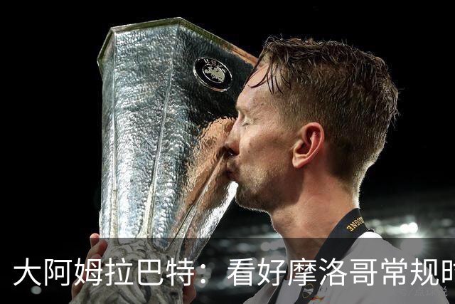 大阿姆拉巴特：看好摩洛哥常规时间1-1平荷兰，点球获胜