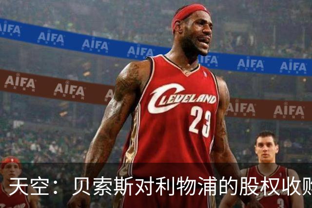 天空：贝索斯对利物浦的股权收购已到最后阶段，最快本周内就会官宣