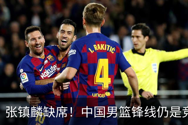 张镇麟缺席！中国男篮锋线仍是竞争最惨烈一环 王俊杰领衔“异军突起”