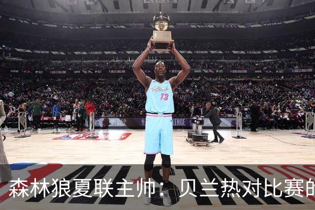 森林狼夏联主帅：贝兰热对比赛的理解提升很大 终结能力也在提高