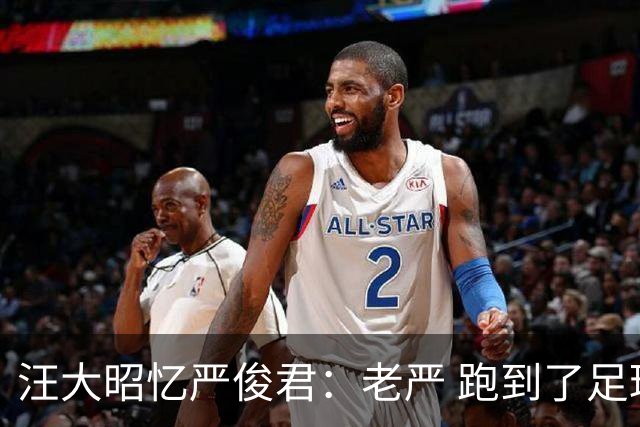 汪大昭忆严俊君：老严 跑到了足球前面