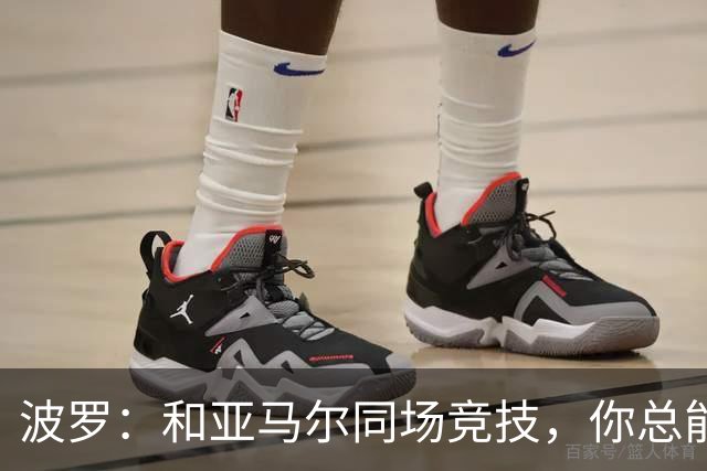 波罗：和亚马尔同场竞技，你总能见识到他难以置信的表现
