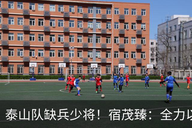泰山队缺兵少将！宿茂臻：全力以赴迎战成都蓉城！