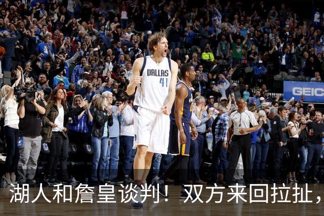 湖人和詹皇谈判！双方来回拉扯，有意14+10顶级中锋，曾要价小里