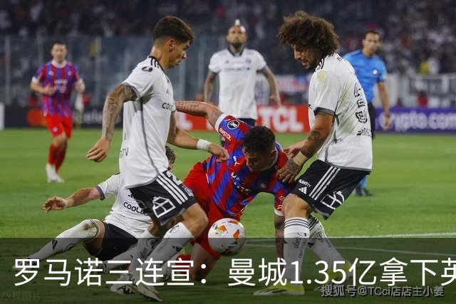 罗马诺三连宣：曼城1.35亿拿下英格兰巨星，拜仁曼联大交易