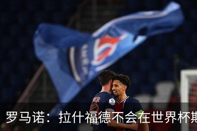 罗马诺：拉什福德不会在世界杯期间决定未来 曼联打算让他先归队