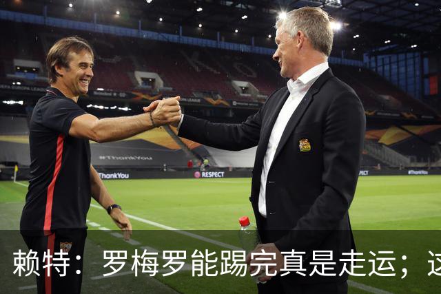 赖特：罗梅罗能踢完真是走运；这场比赛说明阿根廷并非不可击败的