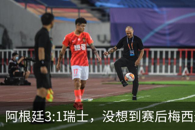 阿根廷3:1瑞士，没想到赛后梅西这样说，赢球不是多打一人是实力