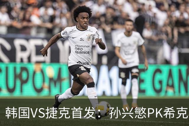韩国VS捷克首发：孙兴慜PK希克 李刚仁绍切克登场