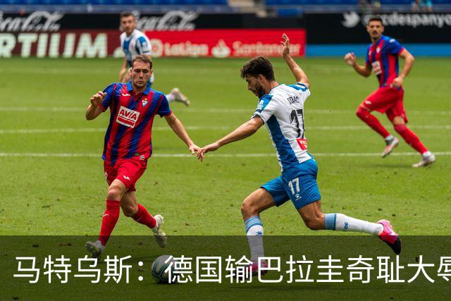 马特乌斯：德国输巴拉圭奇耻大辱，我们的处境不比意大利好多少