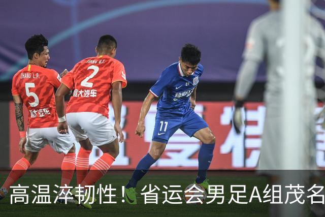 高温淬韧性！省运会男足A组茂名3-1逆转东莞，逆风拿下开门红