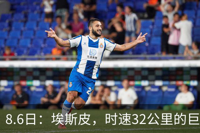 8.6日：埃斯皮，时速32公里的巨人！皇家马德里签下西甲最佳年轻球员