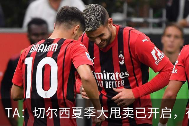 TA：切尔西夏季大甩卖已开启，有望再次达到去年3亿镑的销售额