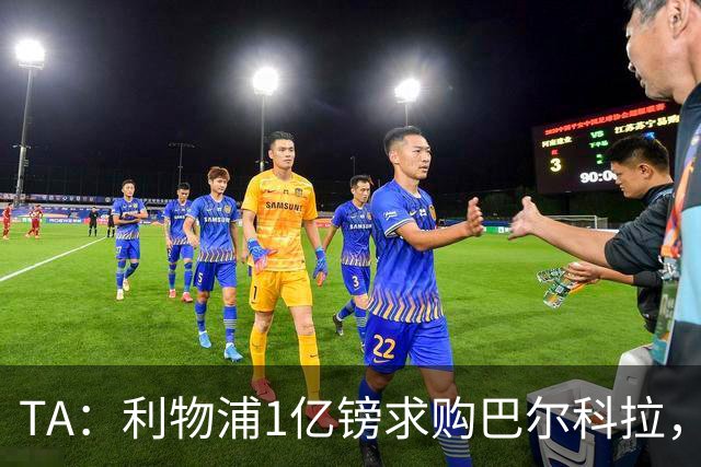 TA：利物浦1亿镑求购巴尔科拉，但难解右路短板